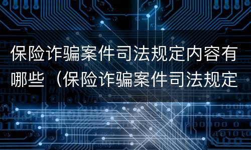 保险诈骗案件司法规定内容有哪些（保险诈骗案件司法规定内容有哪些问题）