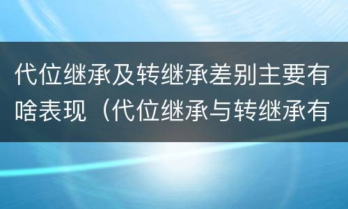 代位继承及转继承差别主要有啥表现（代位继承与转继承有哪些区别答案）