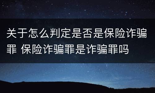关于怎么判定是否是保险诈骗罪 保险诈骗罪是诈骗罪吗