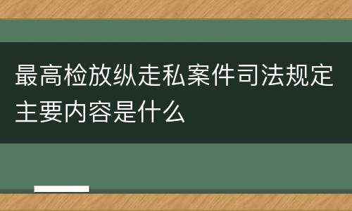 最高检放纵走私案件司法规定主要内容是什么