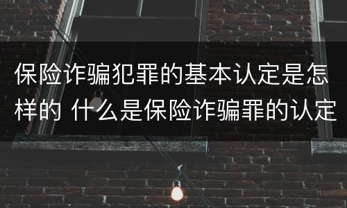 保险诈骗犯罪的基本认定是怎样的 什么是保险诈骗罪的认定