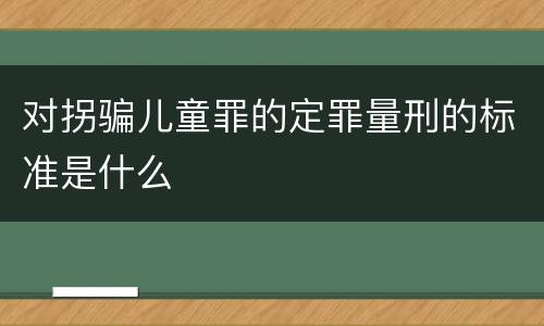 对拐骗儿童罪的定罪量刑的标准是什么