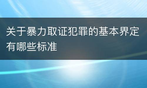 关于暴力取证犯罪的基本界定有哪些标准