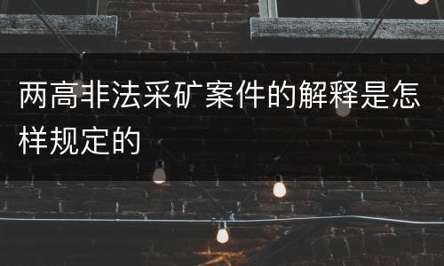 两高非法采矿案件的解释是怎样规定的