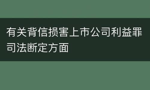 有关背信损害上市公司利益罪司法断定方面
