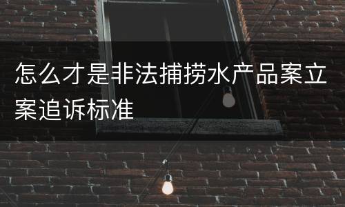 怎么才是非法捕捞水产品案立案追诉标准