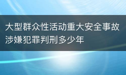大型群众性活动重大安全事故涉嫌犯罪判刑多少年