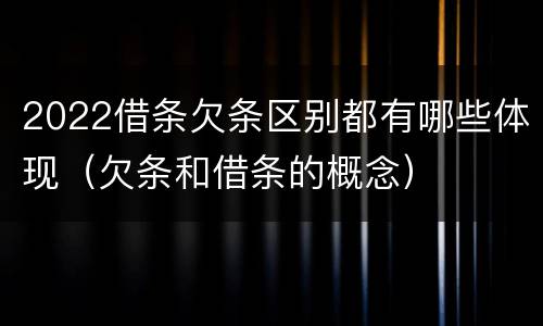2022借条欠条区别都有哪些体现（欠条和借条的概念）