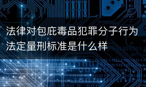 法律对包庇毒品犯罪分子行为法定量刑标准是什么样