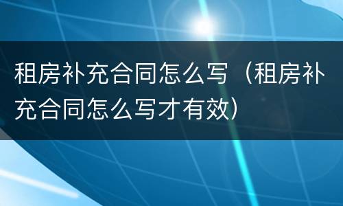 租房补充合同怎么写（租房补充合同怎么写才有效）