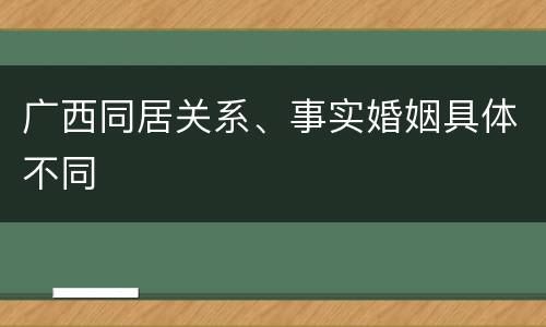 广西同居关系、事实婚姻具体不同