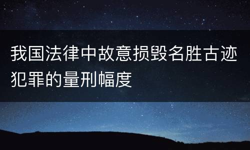 我国法律中故意损毁名胜古迹犯罪的量刑幅度