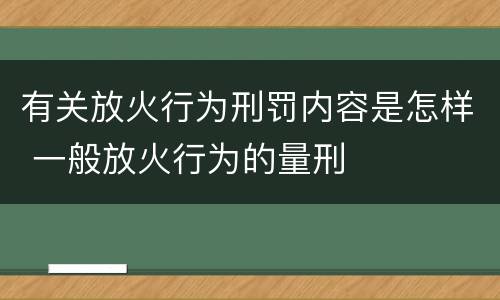 有关放火行为刑罚内容是怎样 一般放火行为的量刑