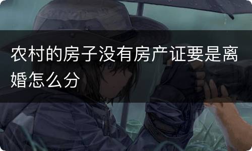 农村的房子没有房产证要是离婚怎么分