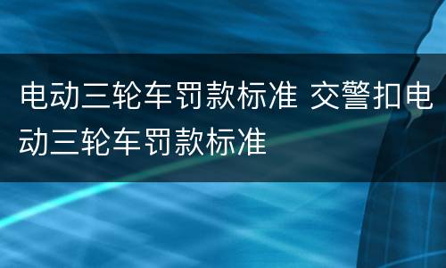 电动三轮车罚款标准 交警扣电动三轮车罚款标准