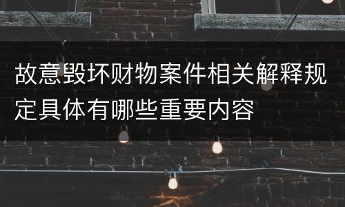 故意毁坏财物案件相关解释规定具体有哪些重要内容