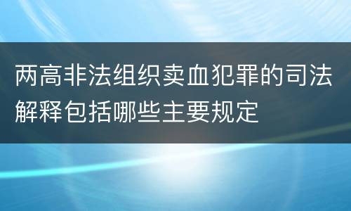 两高非法组织卖血犯罪的司法解释包括哪些主要规定