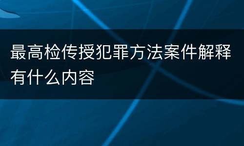 最高检传授犯罪方法案件解释有什么内容