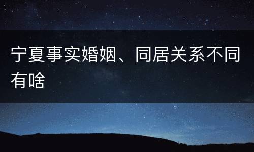 宁夏事实婚姻、同居关系不同有啥