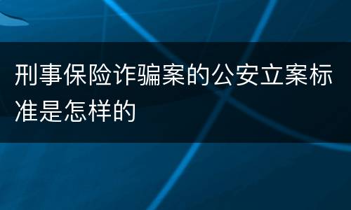 刑事保险诈骗案的公安立案标准是怎样的