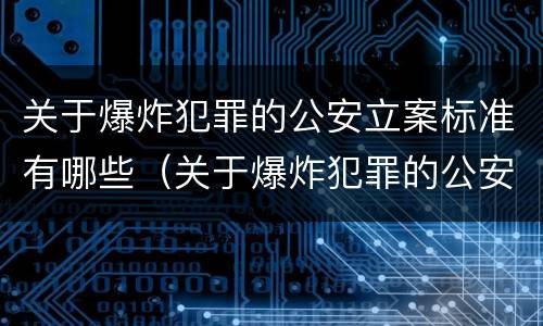 关于爆炸犯罪的公安立案标准有哪些（关于爆炸犯罪的公安立案标准有哪些要求）