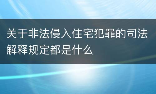关于非法侵入住宅犯罪的司法解释规定都是什么