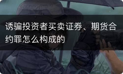 诱骗投资者买卖证券、期货合约罪怎么构成的