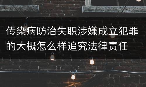 传染病防治失职涉嫌成立犯罪的大概怎么样追究法律责任