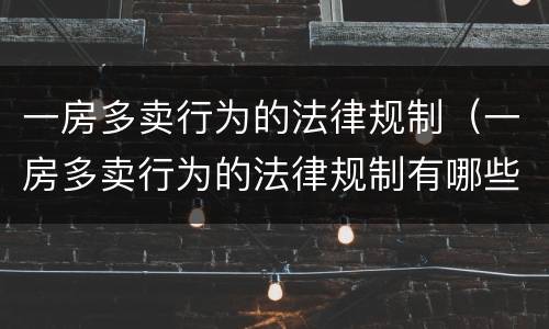 一房多卖行为的法律规制（一房多卖行为的法律规制有哪些）
