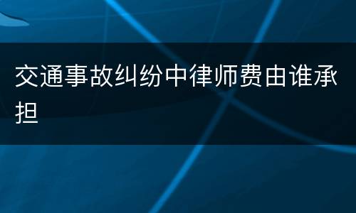 交通事故纠纷中律师费由谁承担