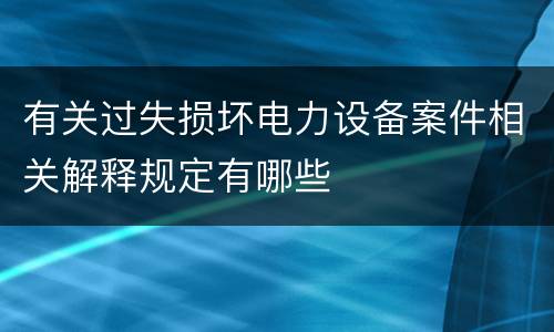 有关过失损坏电力设备案件相关解释规定有哪些