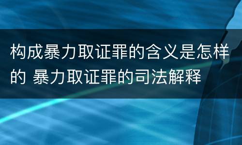 构成暴力取证罪的含义是怎样的 暴力取证罪的司法解释