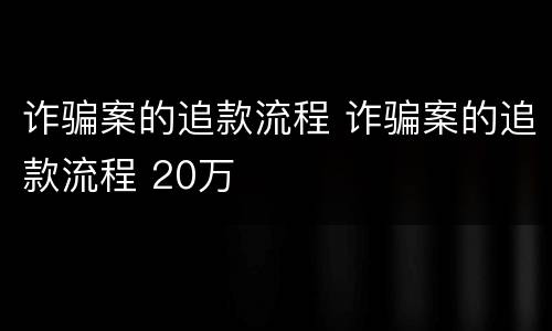 诈骗案的追款流程 诈骗案的追款流程 20万