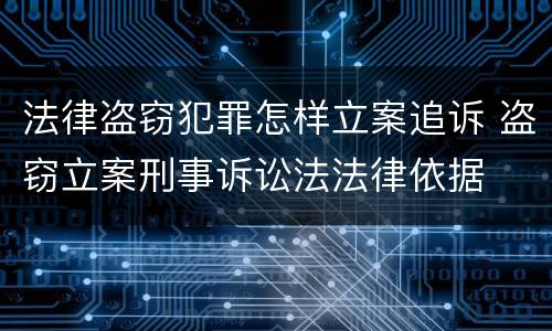 法律盗窃犯罪怎样立案追诉 盗窃立案刑事诉讼法法律依据