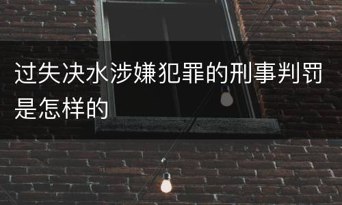 过失决水涉嫌犯罪的刑事判罚是怎样的