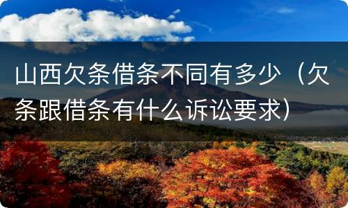 山西欠条借条不同有多少（欠条跟借条有什么诉讼要求）