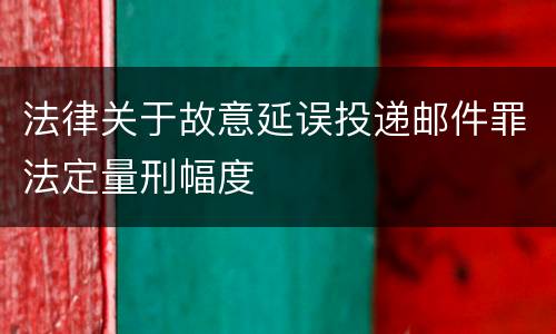 法律关于故意延误投递邮件罪法定量刑幅度