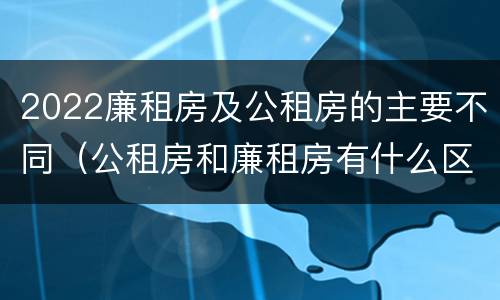 2022廉租房及公租房的主要不同（公租房和廉租房有什么区别?2019年的）