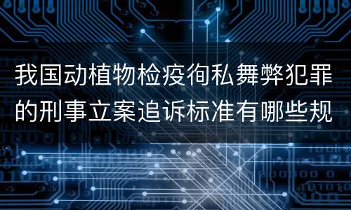 我国动植物检疫徇私舞弊犯罪的刑事立案追诉标准有哪些规定