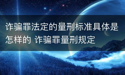 诈骗罪法定的量刑标准具体是怎样的 诈骗罪量刑规定