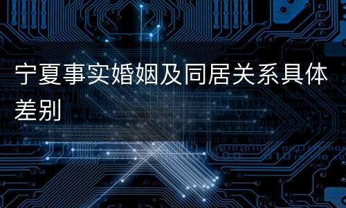 宁夏事实婚姻及同居关系具体差别