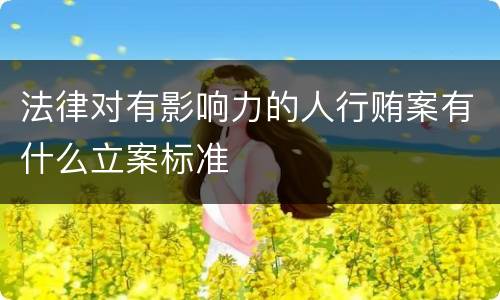 法律对有影响力的人行贿案有什么立案标准