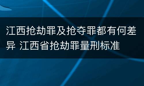 江西抢劫罪及抢夺罪都有何差异 江西省抢劫罪量刑标准