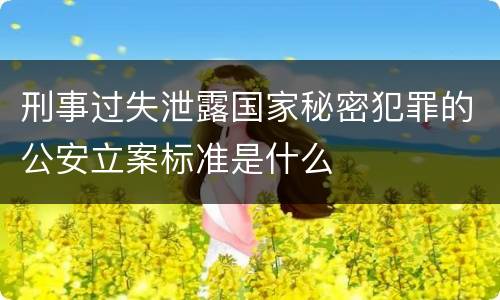 刑事过失泄露国家秘密犯罪的公安立案标准是什么