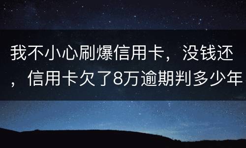 我不小心刷爆信用卡，没钱还，信用卡欠了8万逾期判多少年
