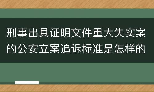 刑事出具证明文件重大失实案的公安立案追诉标准是怎样的