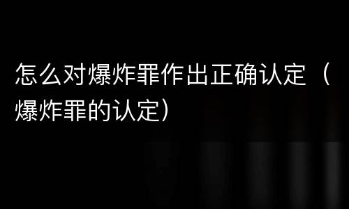 怎么对爆炸罪作出正确认定（爆炸罪的认定）