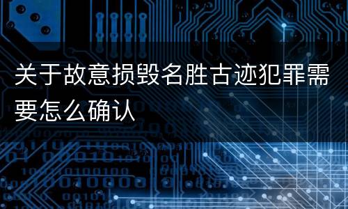 关于故意损毁名胜古迹犯罪需要怎么确认