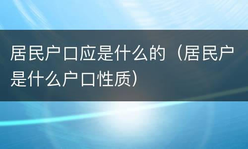 居民户口应是什么的（居民户是什么户口性质）