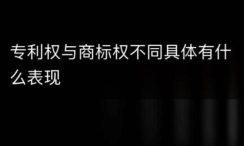 专利权与商标权不同具体有什么表现
